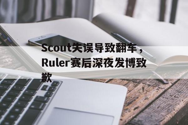 Scout失误导致翻车，Ruler赛后深夜发博致歉