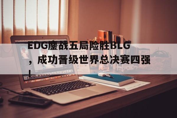 EDG鏖战五局险胜BLG，成功晋级世界总决赛四强！