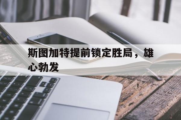 斯图加特提前锁定胜局，雄心勃发