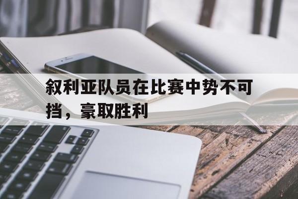 叙利亚队员在比赛中势不可挡，豪取胜利