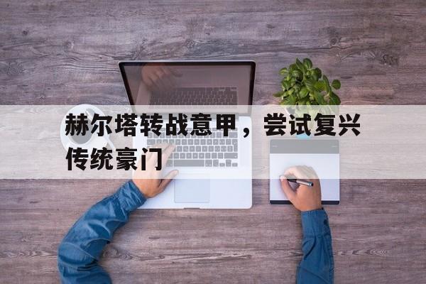 赫尔塔转战意甲，尝试复兴传统豪门
