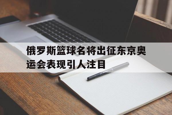 俄罗斯篮球名将出征东京奥运会表现引人注目