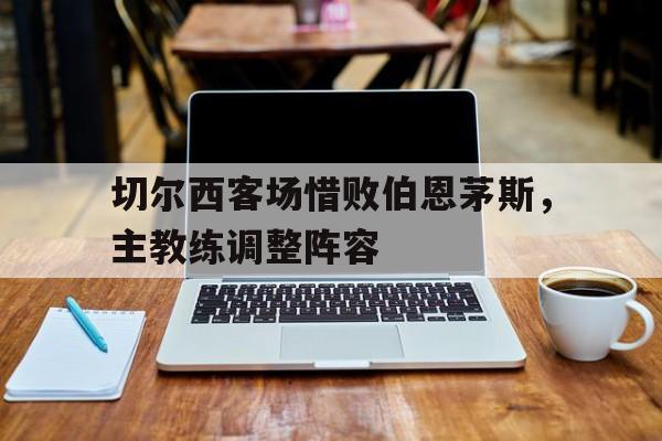 切尔西客场惜败伯恩茅斯，主教练调整阵容